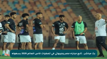 بث مباشر.. تابع مباراة مصر وجيبوتي في تصفيات كأس العالم 2026 بسهولة